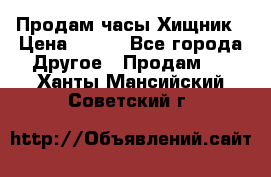 Продам часы Хищник › Цена ­ 350 - Все города Другое » Продам   . Ханты-Мансийский,Советский г.